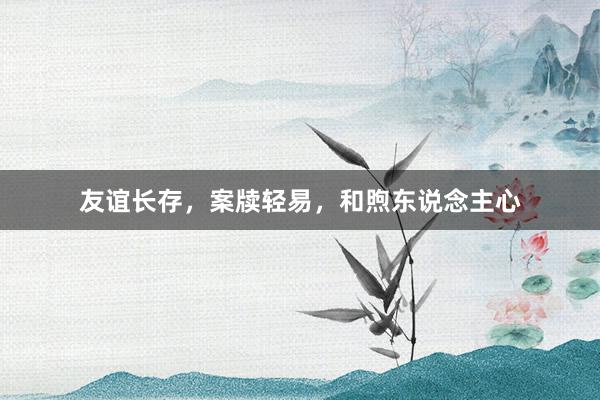 友谊长存，案牍轻易，和煦东说念主心
