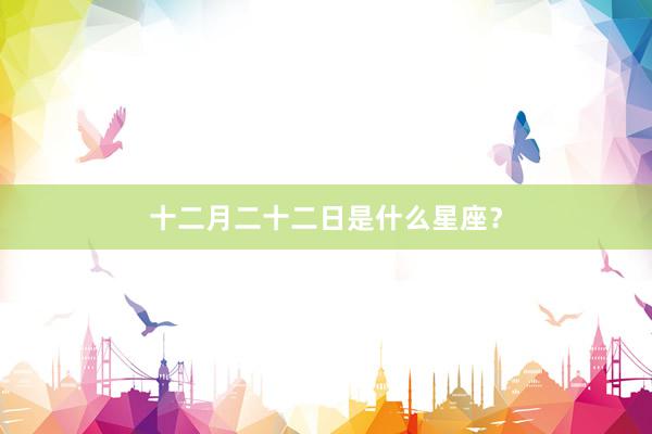 十二月二十二日是什么星座？